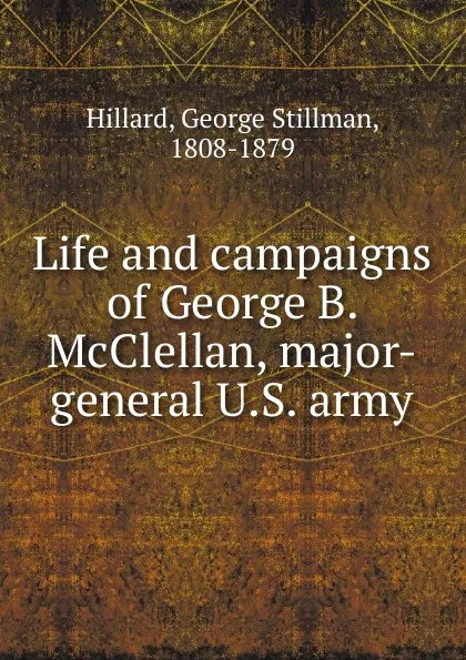 Обложка книги Life and campaigns of George B. McClellan, major-general U.S. army, Hillard George Stillman