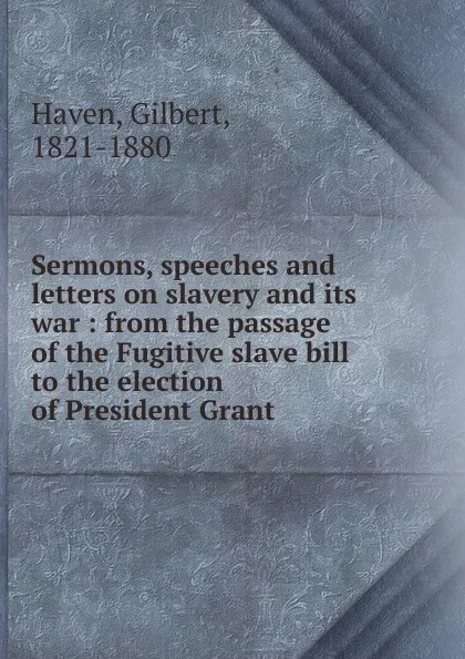 Обложка книги Sermons, speeches and letters on slavery and its war, Gilbert Haven