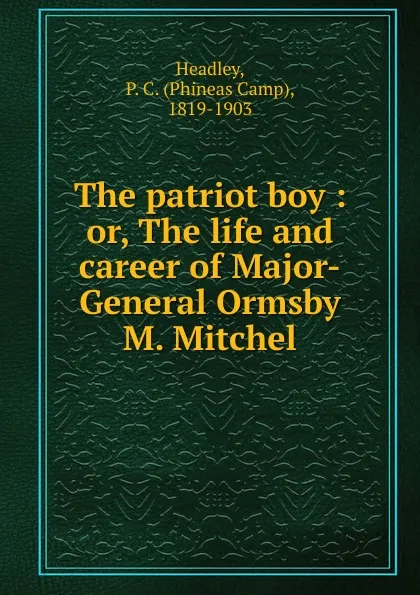 Обложка книги The patriot boy. Or, The life and career of Major-General Ormsby M. Mitchel, P. C. Headley