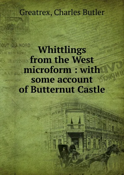 Обложка книги Whittlings from the West microform, Charles Butler Greatrex