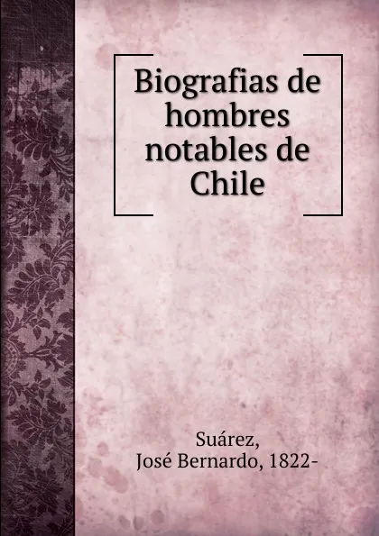 Обложка книги Biografias de hombres notables de Chile, José Bernardo Suárez