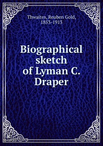 Обложка книги Biographical sketch of Lyman C. Draper, Reuben Gold Thwaites