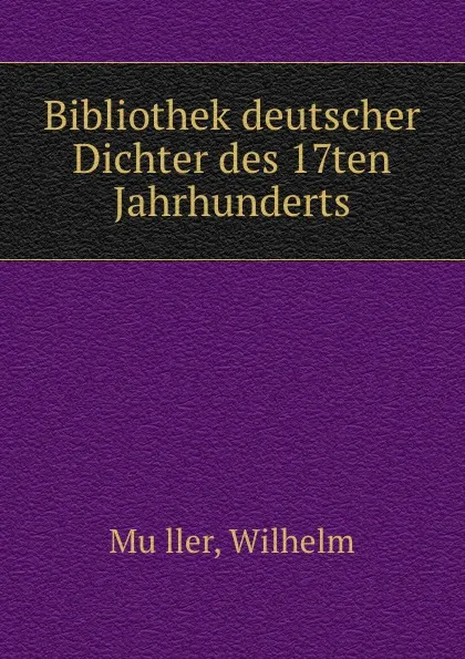 Обложка книги Bibliothek deutscher Dichter des siebzehnten Jahrhunderts. Buch 5, Wilhelm Muller