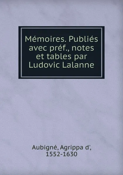 Обложка книги Memoires. Publies avec pref., notes et tables par Ludovic Lalanne, Agrippa d'Aubigné