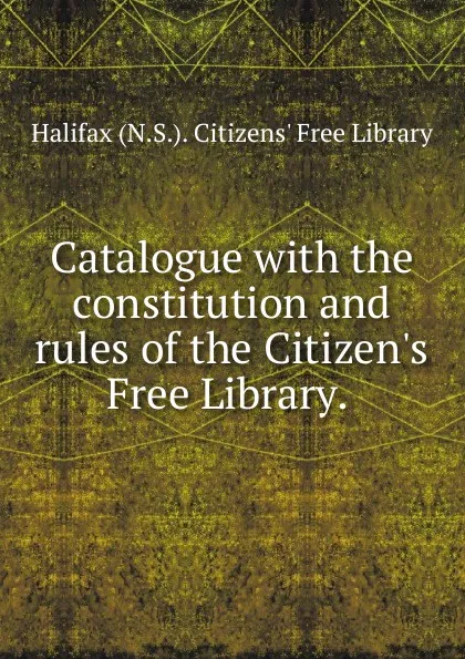 Обложка книги Catalogue, Halifax N. S. Citizens' Free Library