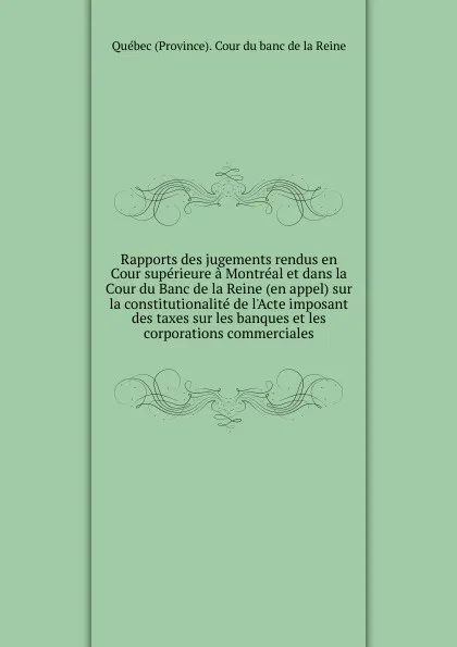 Обложка книги Rapports des jugements rendus en Cour superieure a Montreal et dans la Cour du Banc de la Reine, 