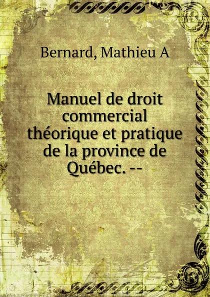 Обложка книги Manuel de droit commercial theorique et pratique, Mathieu A. Bernard