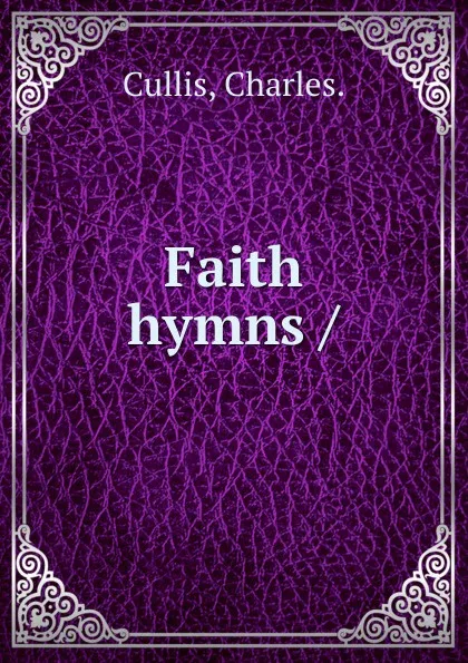 Обложка книги Faith hymns, Charles Cullis