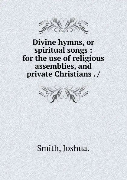 Обложка книги Divine hymns, or spiritual songs, Joshua. Smith