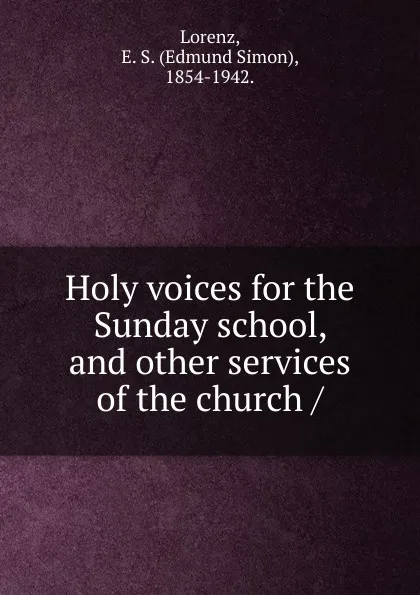 Обложка книги Holy voices for the Sunday school, and other services of the church, Edmund Simon Lorenz