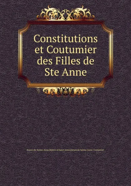 Обложка книги Constitutions et Coutumier des Filles de Ste Anne, Soeurs de Sainte-Anne