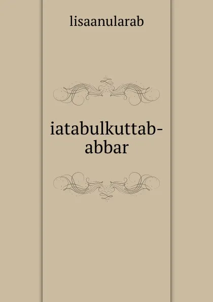 Обложка книги iatabulkuttab-abbar, lisaanularab