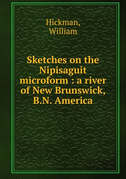 Обложка книги Sketches on the Nipisaguit microform, William Hickman