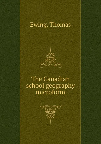 Обложка книги The Canadian school geography microform, Thomas Ewing