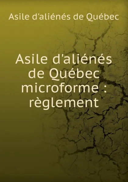 Обложка книги Asile d.alienes de Quebec microforme, Asile d'aliénés de Québec