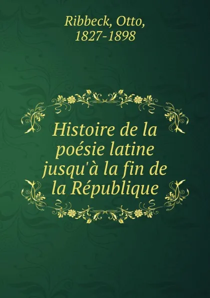 Обложка книги Histoire de la poesie latine jusqu.a la fin de la Republique, Otto Ribbeck