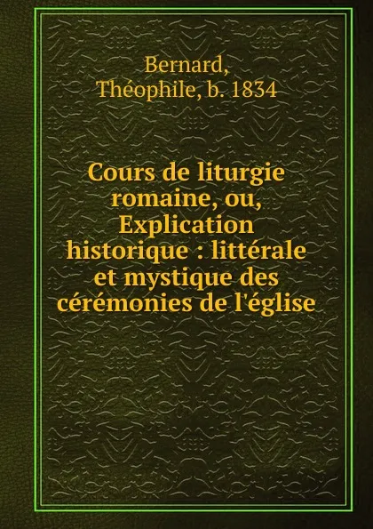 Обложка книги Cours de liturgie romaine, ou, Explication historique, Théophile Bernard