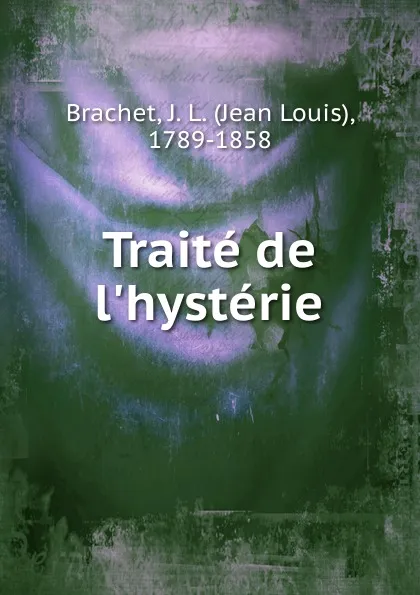 Обложка книги Traite de l.hysterie, Jean Louis Brachet