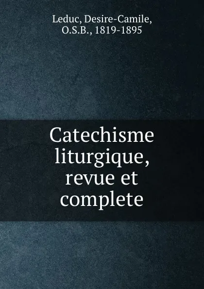 Обложка книги Catechisme liturgique, revue et complete, Desire-Camile Leduc