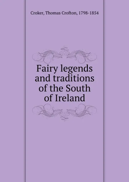 Обложка книги Fairy legends and traditions of the South of Ireland., Thomas Crofton Croker