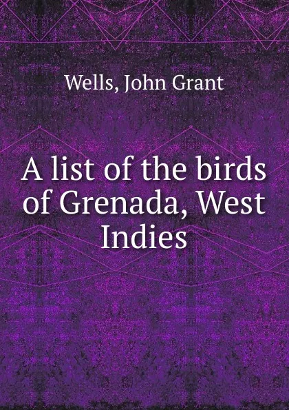 Обложка книги A list of the birds of Grenada, West Indies, John Grant Wells