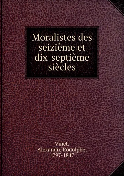 Обложка книги Moralistes des seizieme et dix-septieme siecles, Alexandre Rodolphe Vinet