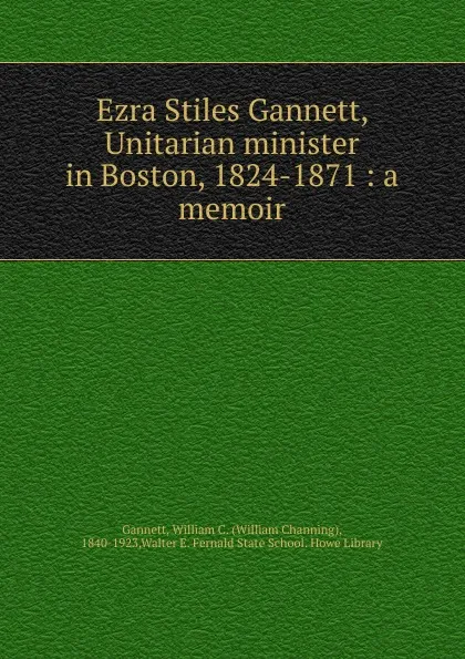 Обложка книги Ezra Stiles Gannett, Unitarian minister in Boston, 1824-1871, William Channing Gannett