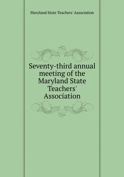 Обложка книги Seventy-third annual meeting of the Maryland State Teachers. Association, 