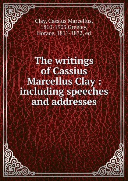 Обложка книги The writings, Cassius Marcellus Clay, Horace Greeley