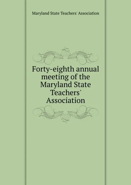 Обложка книги Forty-eighth annual meeting of the Maryland State Teachers. Association, Maryland State Teachers' Association