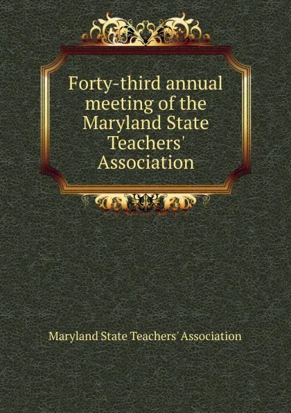 Обложка книги Forty-third annual meeting of the Maryland State Teachers. Association, Maryland State Teachers' Association