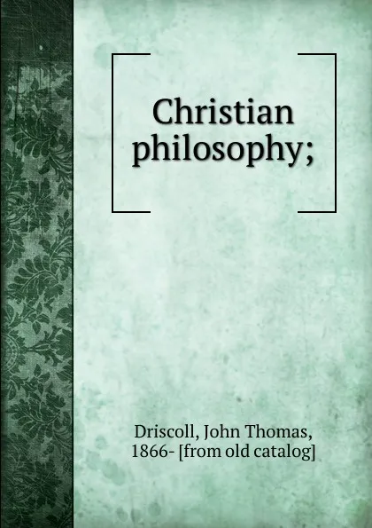 Обложка книги Christian philosophy, John Thomas Driscoll