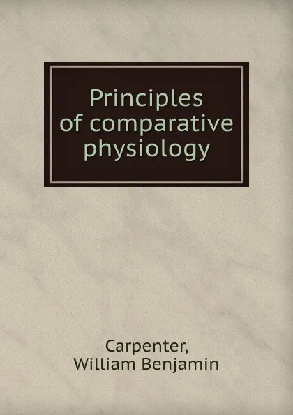 Обложка книги Principles of comparative physiology, William Benjamin Carpenter