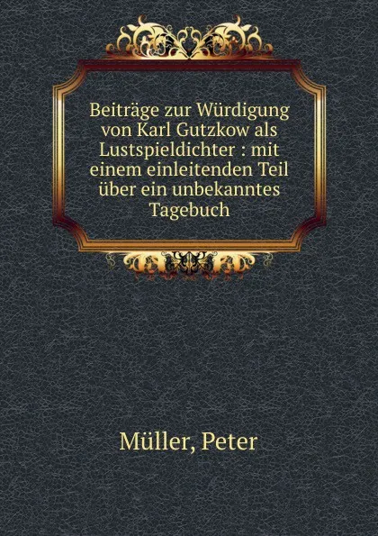 Обложка книги Beitrage zur Wurdigung von Karl Gutzkow als Lustspieldichter, Peter Müller