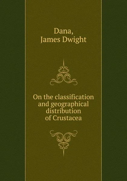 Обложка книги On the classification and geographical distribution of Crustacea, James Dwight Dana