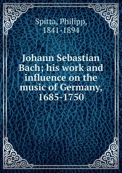 Обложка книги Johann Sebastian Bach. Volume 2, Philipp Spitta, Clara Bell, J. A. Fuller-Maitland