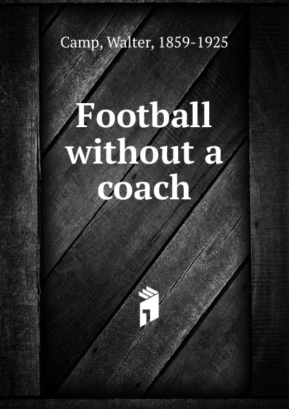 Обложка книги Football without a coach, Walter Camp