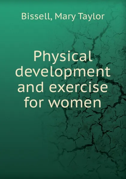 Обложка книги Physical development and exercise for women, Mary Taylor Bissell