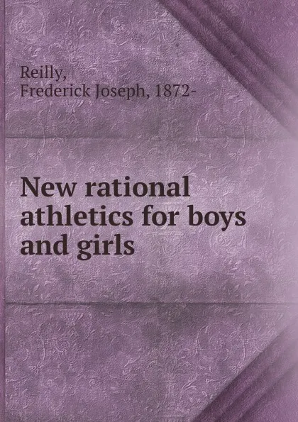 Обложка книги New rational athletics for boys and girls, Frederick Joseph Reilly