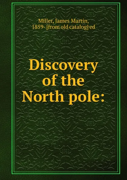 Обложка книги Discovery of the North pole, James Martin Miller, Frederick A. Cook, Robert E. Peary