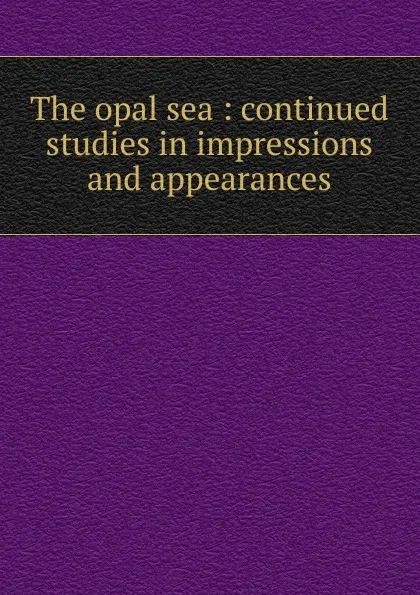 Обложка книги The opal sea, John Charles van Dyke