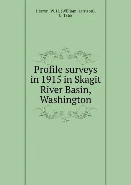 Обложка книги Profile surveys in 1915 in Skagit River Basin, Washington, William Harrison Herron