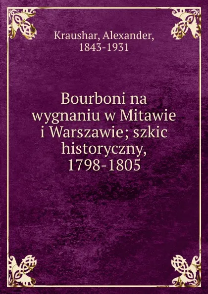 Обложка книги Bourboni na wygnaniu w Mitawie i Warszawie, Alexander Kraushar