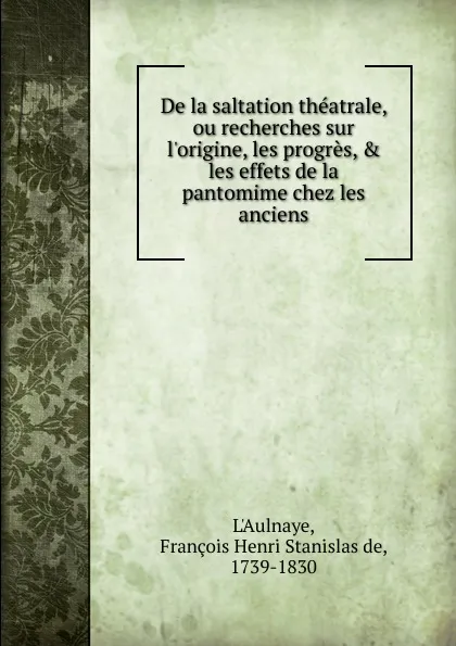 Обложка книги De la saltation theatrale. ou, recherches sur l.origine, les progres and les effets de la pantomime chez les anciens, François Henri Stanislas de L'Aulnaye