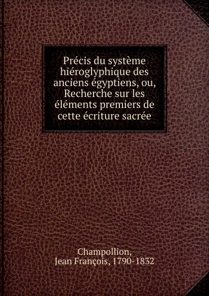 Обложка книги Precis du systeme hieroglyphique des anciens egyptiens. ou, Recherche, Jean François Champollion