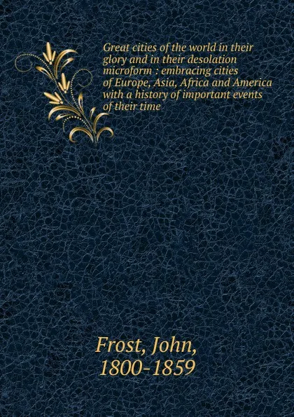 Обложка книги Great cities of the world in their glory and in their desolation microform, John Frost