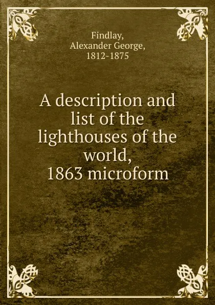 Обложка книги A description and list of the lighthouses of the world, 1863 microform, Alexander George Findlay