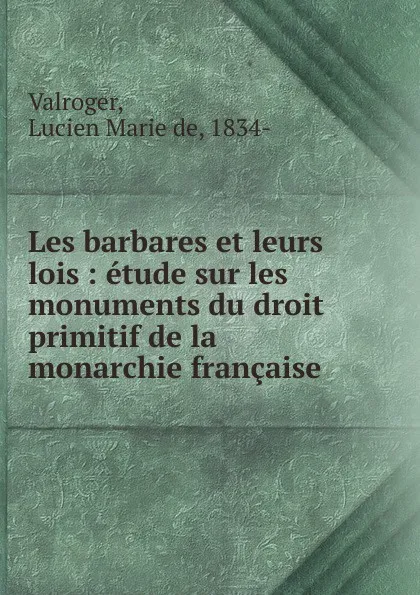 Обложка книги Etude sur les monuments du droit primitif de la monarchie francaise, Lucien Marie de Valroger