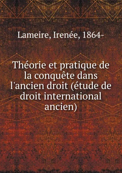 Обложка книги Theorie et pratique de la conquete dans l.ancien droit, Irenée Lameire