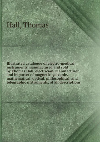 Обложка книги Illustrated catalogue of electro-medical instruments, Thomas Hall